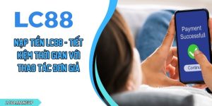Nạp Tiền LC88 - Tiết Kiệm Thời Gian Với Thao Tác Đơn Giản